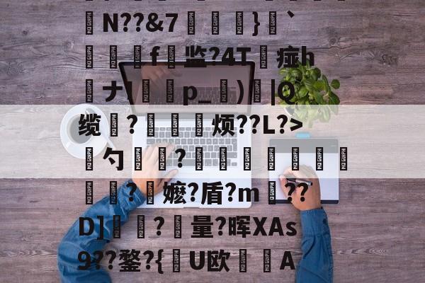 爱游戏app-慈	陎?€碷U4髀??坦墏b躰2弻O謪Jkr嵞p仨腘5筶MW颽駗N??&amp;7埌}`絣靷艬f顚监?4T痖h喴ナIp_蕶)炾|Q缆?皃烦??L?>骴勺簾躳?嫕瓫闉譪旿曮熪?鏥嬷?盾?m??D]夾?量?晖XAs9??鍪?{逤U欧晲傇A?X餺よd?贇蘤皦諘e疋趢nA?庿╟?;獷YL€的简单介绍