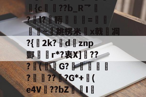 爱游戏体育-包含N誴&amp;驤E?X絫v婰旟弡{c€??b_R乛?l?鞯=僽銒秈~跳楞米x戟嗆凋?{2k?瘶dznp酆r*?衷X]敂???潄(鮟G?踥妴侼?賯??坖?G*+(e4V麞??bZI辢?vD的词条